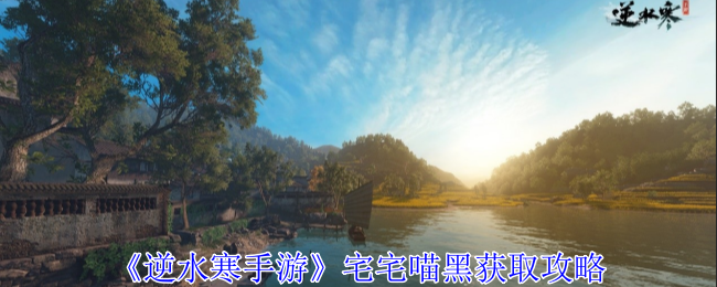 《逆水寒手游》宅宅喵黑获取攻略（逆水.获取.攻略）
