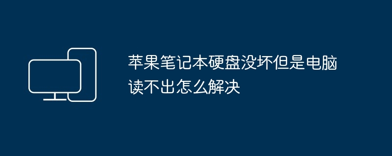 苹果笔记本硬盘没坏但是电脑读不出怎么解决（不出.笔记本硬盘.苹果）