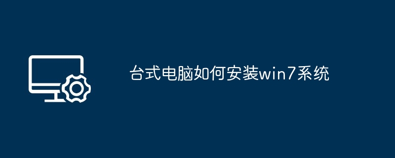 台式电脑如何安装win7系统（台式电脑.安装.系统）