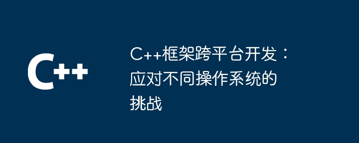 C++框架跨平台开发：应对不同操作系统的挑战（框架.应对.操作系统.挑战.开发...）