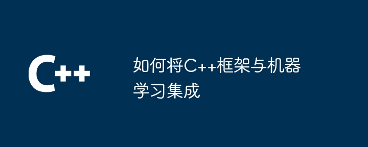 如何将C++框架与机器学习集成（如何将.框架.机器.集成.学习...）