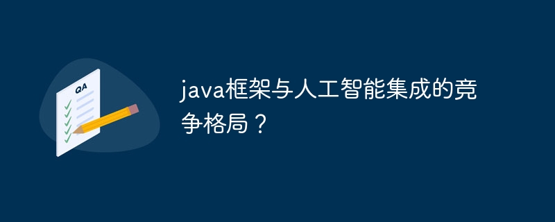 java框架与人工智能集成的竞争格局？（人工智能.格局.框架.集成.竞争...）