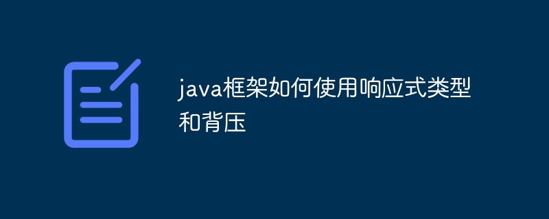 java框架如何使用响应式类型和背压（如何使用.响应.框架.类型.java...）