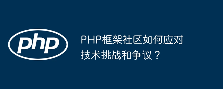 PHP框架社区如何应对技术挑战和争议？（如何应对.框架.争议.挑战.技术...）