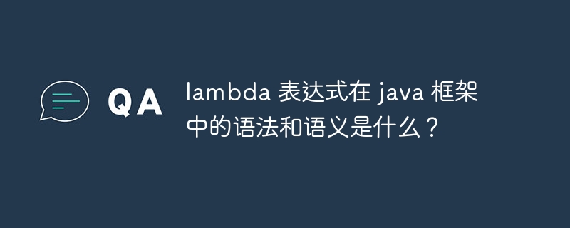 lambda 表达式在 java 框架中的语法和语义是什么？（语义.表达式.语法.框架.lambda...）