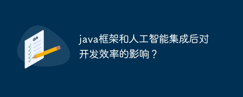 java框架和人工智能集成后对开发效率的影响？（人工智能.框架.效率.集成.影响...）