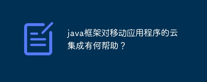 java框架对移动应用程序的云集成有何帮助？（有何.云集.应用程序.框架.java...）
