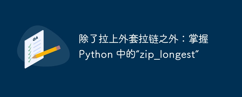 除了拉上外套拉链之外：掌握 Python 中的“zip_longest”（拉链.拉上.外套.zip_longest.Python...）
