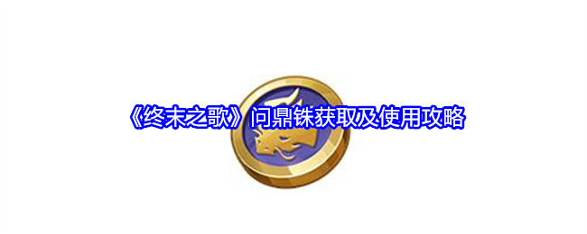 《终末之歌》问鼎铢获取及使用攻略（问鼎.之歌.获取）