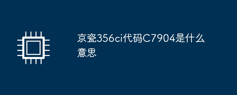 京瓷356ci代码C7904是什么意思（京瓷.代码.ci）