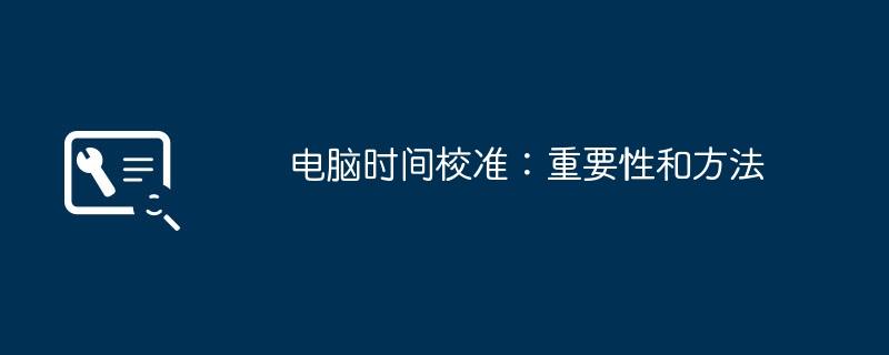 电脑时间校准：重要性和方法（校准.重要性.时间）