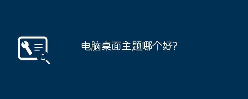 电脑桌面主题哪个好?（桌面主题.电脑）