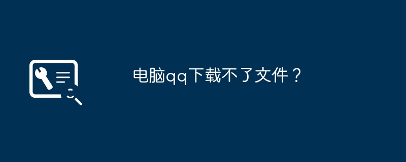 电脑qq下载不了文件？（下载不了.文件.电脑）