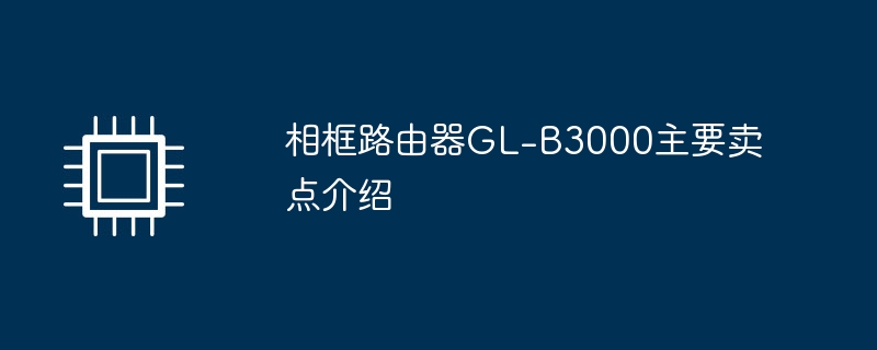 相框路由器GL-B3000主要卖点介绍（卖点.路由器.相框）
