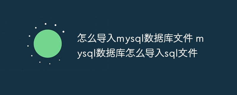 怎么导入mysql数据库文件 mysql数据库怎么导入sql文件（导入.数据库文件.数据库.文件.mysql...）