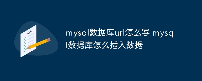 mysql数据库url怎么写 mysql数据库怎么插入数据（数据库.插入.数据.mysql.url...）