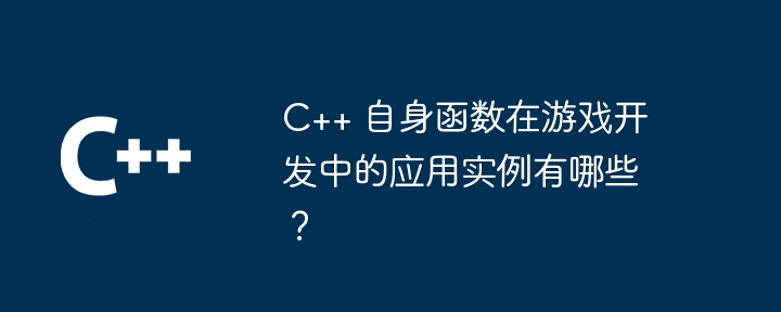 C++ 自身函数在游戏开发中的应用实例有哪些？（游戏开发.函数.应用实例.有哪些...）