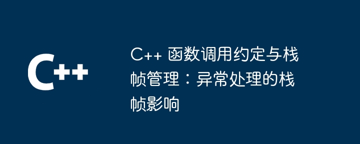 C++ 函数调用约定与栈帧管理：异常处理的栈帧影响（调用.函数.约定.异常.影响...）