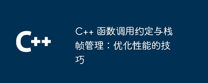 C++ 函数调用约定与栈帧管理：优化性能的技巧（调用.函数.约定.优化.性能...）