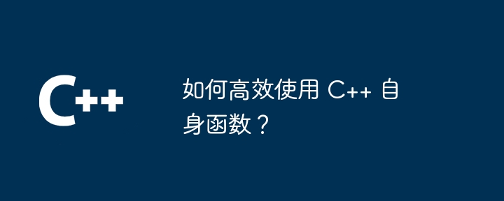 如何高效使用 C++ 自身函数？（高效.函数...）
