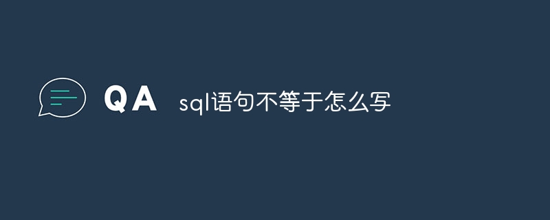 sql语句不等于怎么写（不等于.语句.sql...）