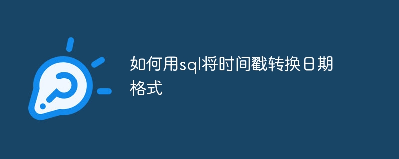 如何用sql将时间戳转换日期格式（如何用.转换.日期.格式.时间...）