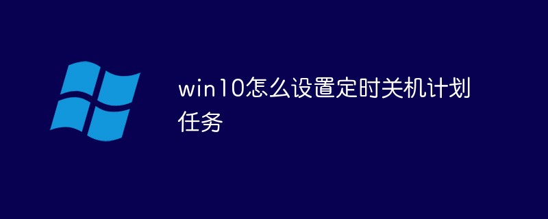 win10怎么设置定时关机计划任务（定时关机.设置.计划.win10...）