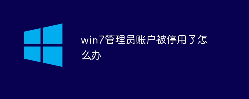 win7管理员账户被停用了怎么办（用了.账户.管理员.win7...）