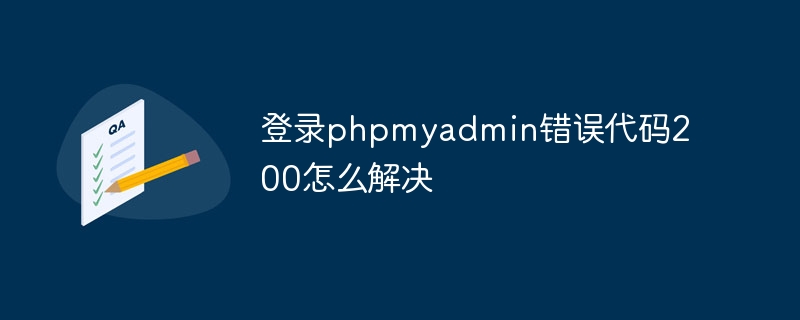 登录phpmyadmin错误代码200怎么解决（错误代码.登录.解决.phpmyadmin...）