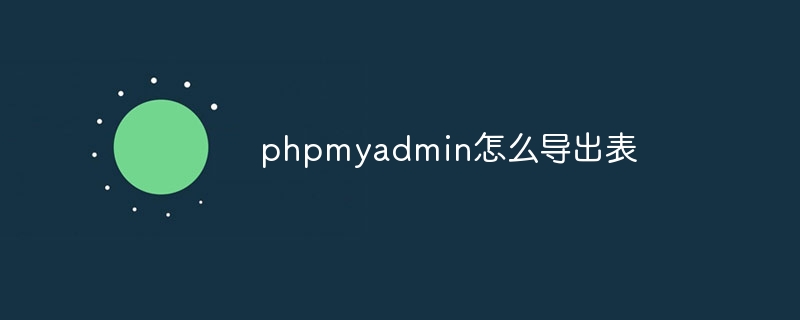 phpmyadmin怎么导出表（导出.phpmyadmin...）