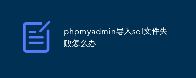 phpmyadmin导入sql文件失败怎么办（导入.失败.文件.phpmyadmin.sql...）