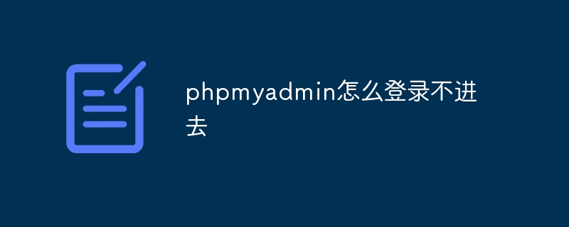phpmyadmin怎么登录不进去（不进去.登录.phpmyadmin...）
