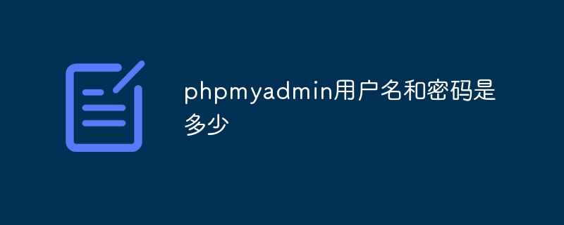 phpmyadmin用户名和密码是多少（用户名.密码.phpmyadmin...）