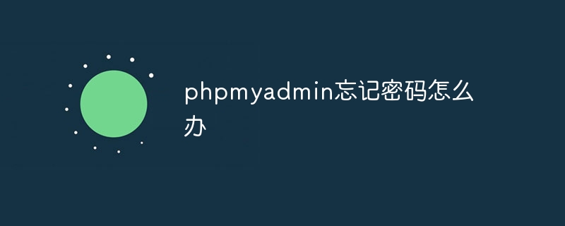phpmyadmin忘记密码怎么办（忘记密码.phpmyadmin...）