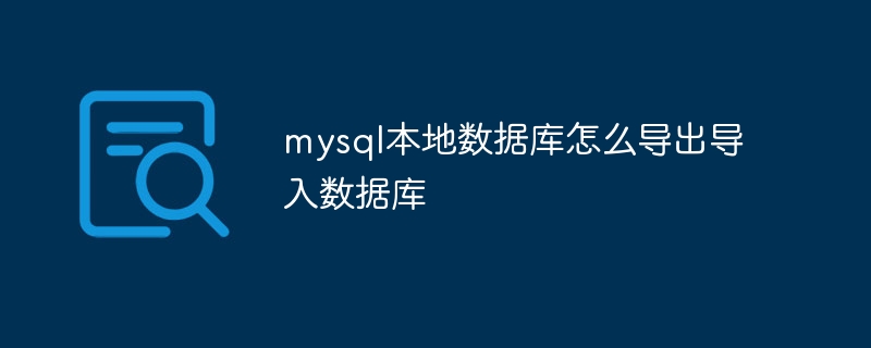 mysql本地数据库怎么导出导入数据库（数据库.导出.导入.mysql...）