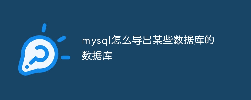 mysql怎么导出某些数据库的数据库（数据库.导出.mysql...）
