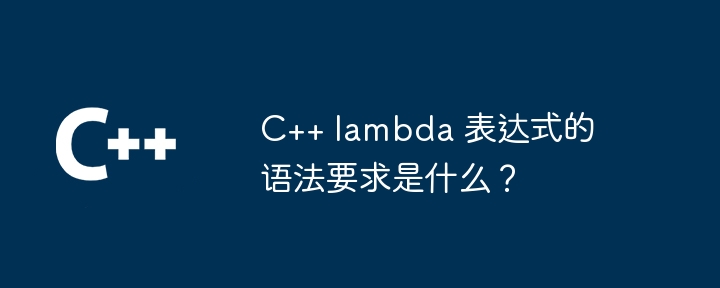 C++ lambda 表达式的语法要求是什么？（表达式.语法.lambda...）