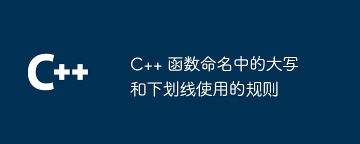 C++ 函数命名中的大写和下划线使用的规则（下划线.函数.命名.规则...）