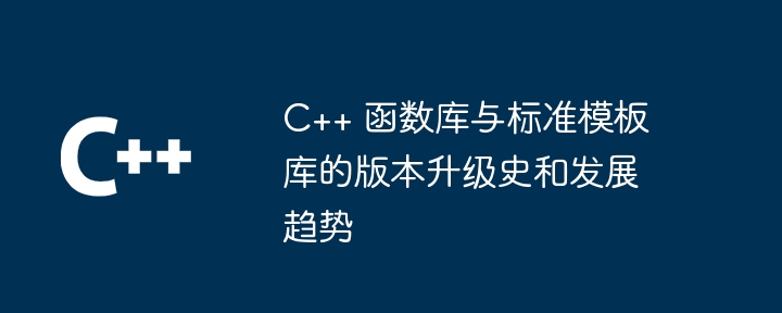 C++ 函数库与标准模板库的版本升级史和发展趋势（模板.趋势.版本.升级.函数库...）