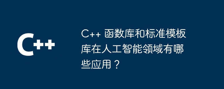 C++ 函数库和标准模板库在人工智能领域有哪些应用？（人工智能.模板.领域.函数库.标准...）