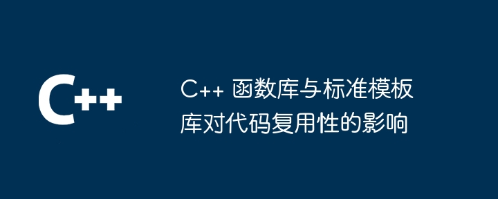 C++ 函数库与标准模板库对代码复用性的影响（复用.模板.代码.函数库.影响...）