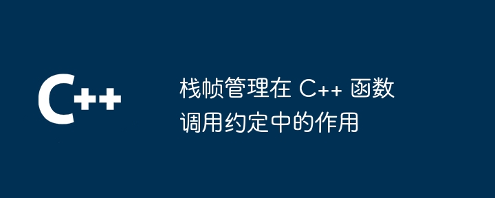 栈帧管理在 C++ 函数调用约定中的作用（调用.函数.约定.作用.管理...）