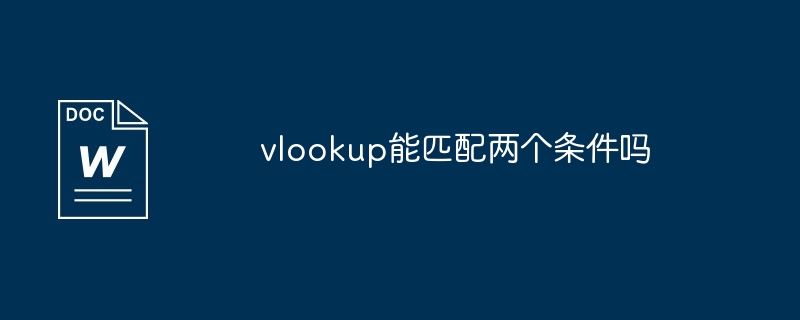 vlookup能匹配两个条件吗（匹配.条件.两个）