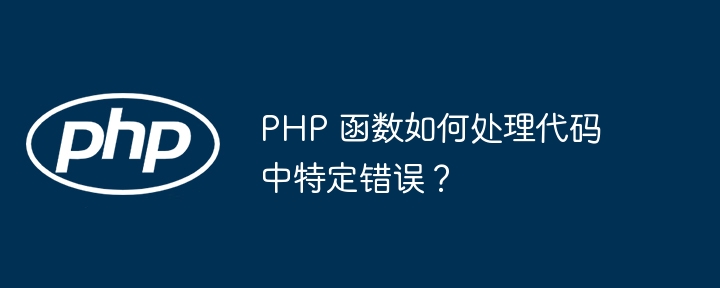 PHP 函数如何处理代码中特定错误？（如何处理.函数.特定.错误.代码...）