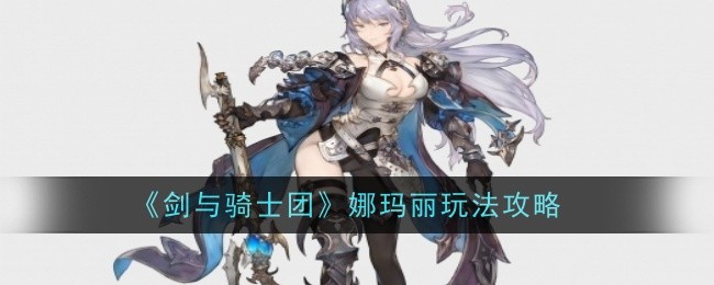 《剑与骑士团》娜玛丽玩法攻略（玛丽.骑士团.玩法）