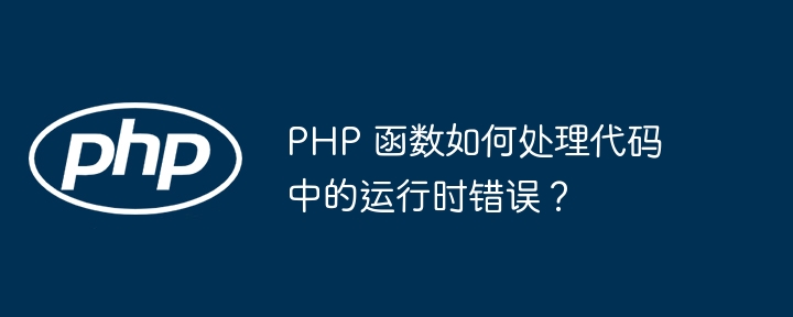 PHP 函数如何处理代码中的运行时错误？（如何处理.函数.错误.运行.代码...）