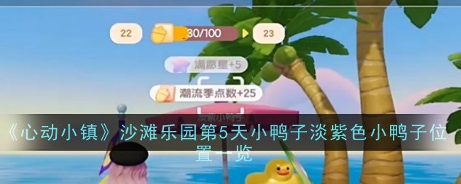 《心动小镇》沙滩乐园第5天小鸭子淡紫色小鸭子位置一览（小鸭子.淡紫色.小镇）
