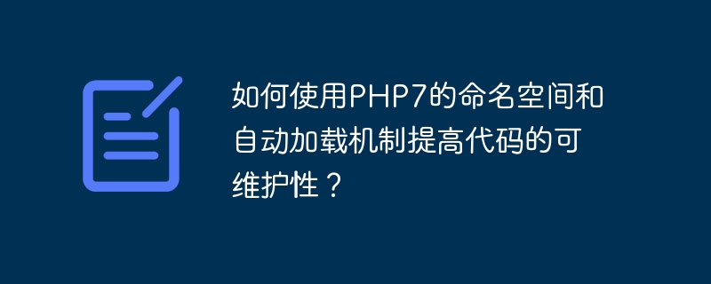 如何利用PHP7的命名空间和自动加载机制组织和管理代码？（命名.机制.利用.代码.组织...）