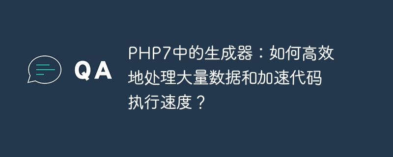 PHP7中的生成器：如何高效地处理大量数据和加速代码执行速度？（高效.生成器.加速.执行.速度...）