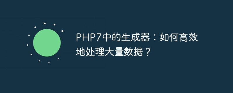 PHP7中的生成器：如何高效地处理大量数据？（高效.生成器.数据.PHP7...）
